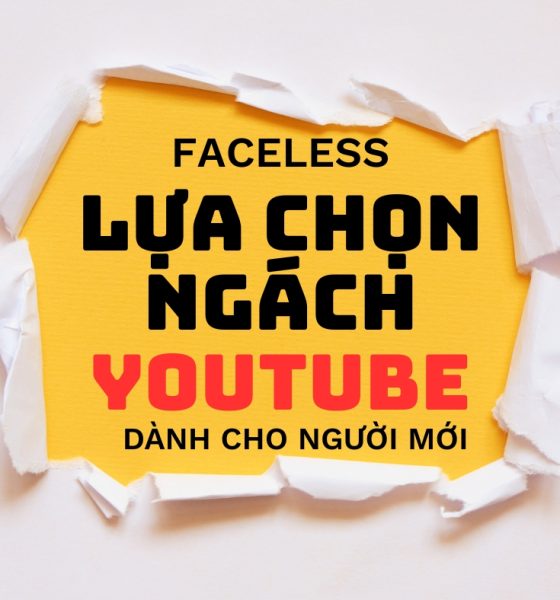 Lựa Chọn Chủ Đề Ngách Kiểu Faceless (không Lộ Mặt) Views Ngoại Dành Cho Người Mới!